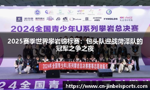 2025赛季世界攀岩锦标赛：包头队迎战菏泽队的冠军之争之夜