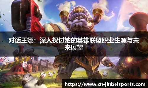 对话王娜：深入探讨她的英雄联盟职业生涯与未来展望