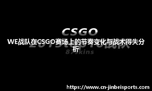 WE战队在CSGO赛场上的节奏变化与战术得失分析