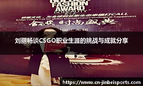 刘丽畅谈CSGO职业生涯的挑战与成就分享