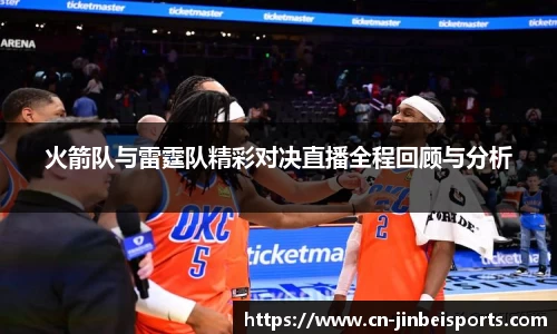 火箭队与雷霆队精彩对决直播全程回顾与分析