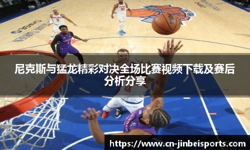 尼克斯与猛龙精彩对决全场比赛视频下载及赛后分析分享