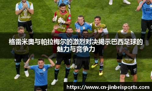 格雷米奥与帕拉梅尔的激烈对决揭示巴西足球的魅力与竞争力
